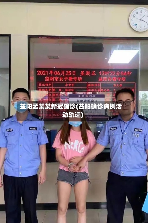 益阳孟某某新冠确诊(益阳确诊病例活动轨迹)-第2张图片