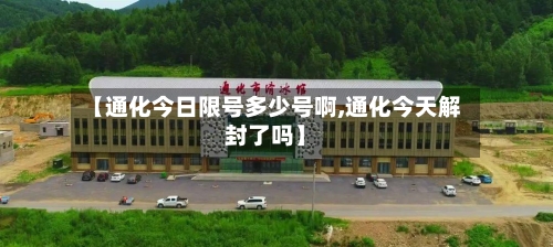 【通化今日限号多少号啊,通化今天解封了吗】