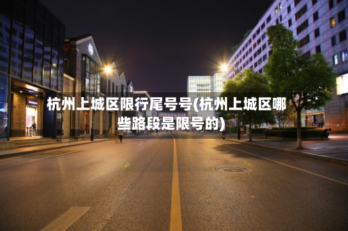 杭州上城区限行尾号号(杭州上城区哪些路段是限号的)-第2张图片