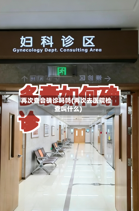 再次查会确诊吗吗(再次去医院检查叫什么)-第2张图片