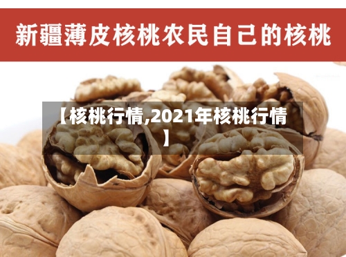 【核桃行情,2021年核桃行情】