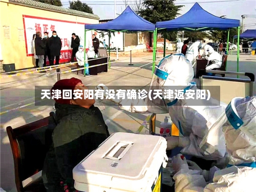 天津回安阳有没有确诊(天津返安阳)