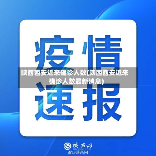 陕西西安近来确诊人数(陕西西安近来确诊人数最新消息)-第3张图片