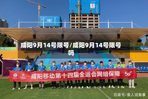 咸阳9月14号限号/咸阳9月14号限号吗-第3张图片