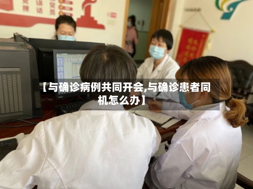 【与确诊病例共同开会,与确诊患者同机怎么办】