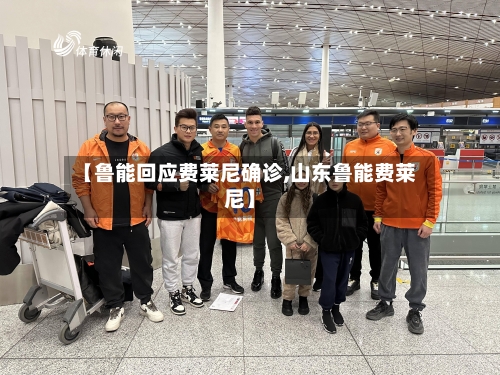 【鲁能回应费莱尼确诊,山东鲁能费莱尼】-第2张图片