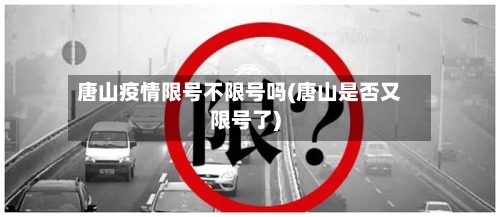 唐山疫情限号不限号吗(唐山是否又限号了)-第2张图片