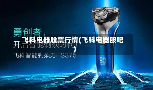 飞科电器股票行情(飞科电器股吧)-第2张图片