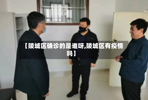 【陵城区确诊的是谁呀,陵城区有疫情吗】