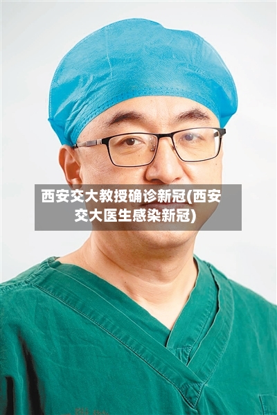 西安交大教授确诊新冠(西安交大医生感染新冠)
