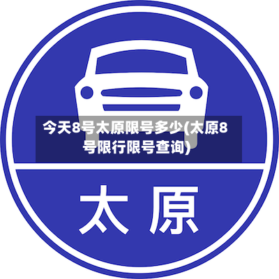 今天8号太原限号多少(太原8号限行限号查询)