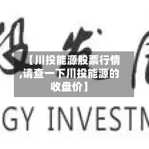 【川投能源股票行情,请查一下川投能源的收盘价】-第2张图片