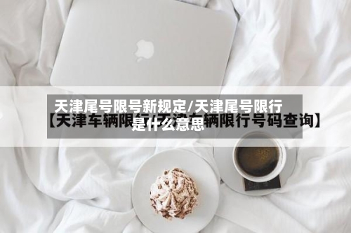天津尾号限号新规定/天津尾号限行是什么意思