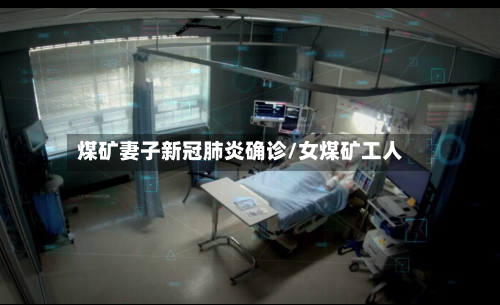 煤矿妻子新冠肺炎确诊/女煤矿工人