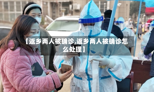 【返乡两人被确诊,返乡两人被确诊怎么处理】-第3张图片