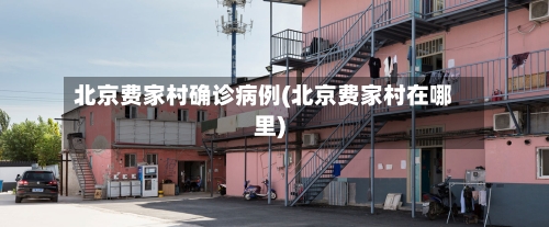 北京费家村确诊病例(北京费家村在哪里)