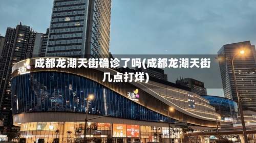 成都龙湖天街确诊了吗(成都龙湖天街几点打烊)-第2张图片