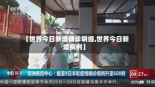 【世界今日新增确诊明细,世界今日新增病例】