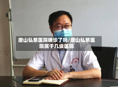 唐山弘慈医院确诊了吗/唐山弘慈医院属于几级医院
