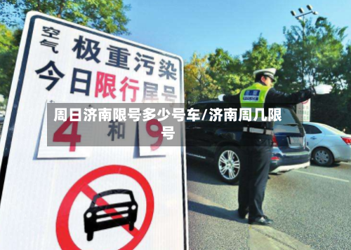 周日济南限号多少号车/济南周几限号-第2张图片