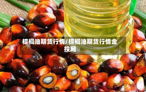 棕榈油期货行情/棕榈油期货行情金投网-第2张图片