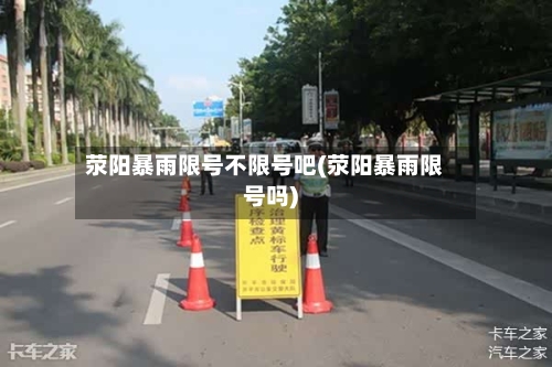 荥阳暴雨限号不限号吧(荥阳暴雨限号吗)