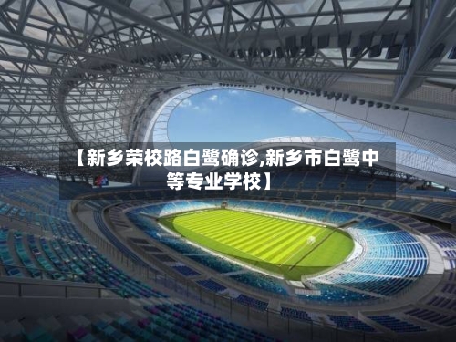 【新乡荣校路白鹭确诊,新乡市白鹭中等专业学校】-第2张图片