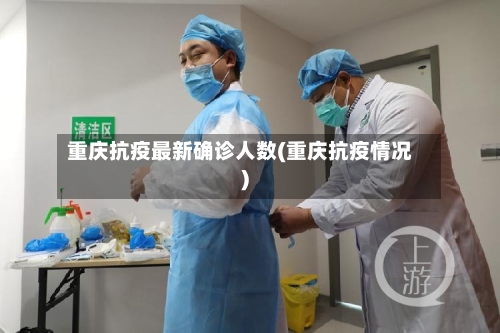 重庆抗疫最新确诊人数(重庆抗疫情况)