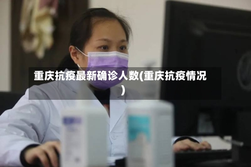 重庆抗疫最新确诊人数(重庆抗疫情况)-第3张图片