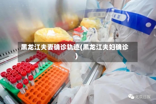黑龙江夫妻确诊轨迹(黑龙江夫妇确诊)