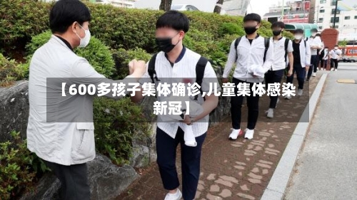 【600多孩子集体确诊,儿童集体感染新冠】