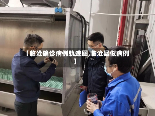 【临沧确诊病例轨迹图,临沧疑似病例】