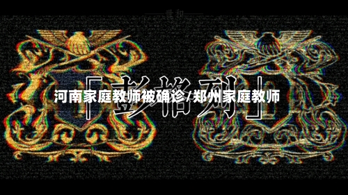 河南家庭教师被确诊/郑州家庭教师