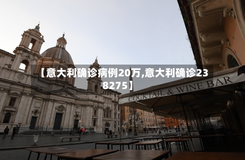 【意大利确诊病例20万,意大利确诊238275】-第2张图片