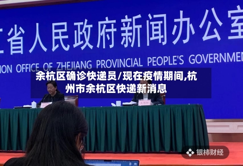 余杭区确诊快递员/现在疫情期间,杭州市余杭区快递新消息