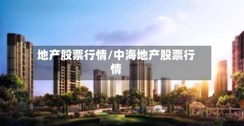 地产股票行情/中海地产股票行情-第2张图片