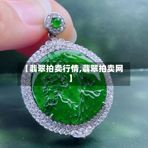 【翡翠拍卖行情,翡翠拍卖网】-第2张图片