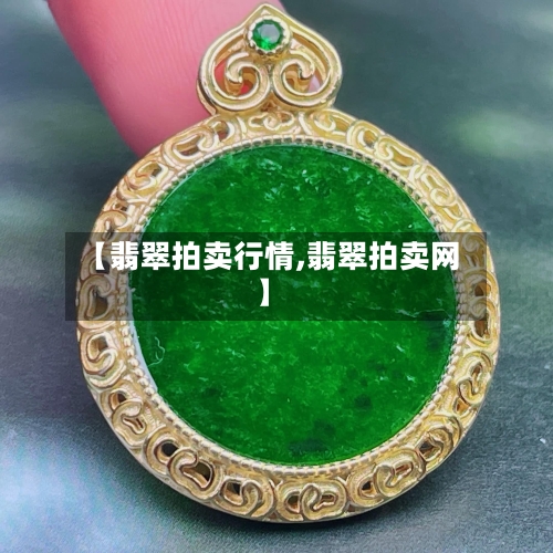 【翡翠拍卖行情,翡翠拍卖网】-第3张图片
