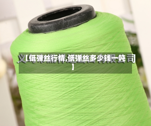 【低弹丝行情,低弹丝多少钱一吨】