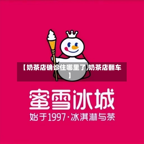 【奶茶店确诊住哪里了,奶茶店翻车】