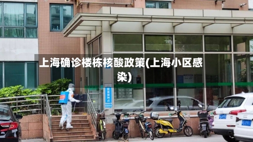 上海确诊楼栋核酸政策(上海小区感染)