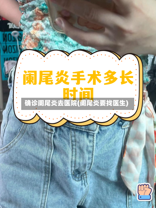 确诊阑尾炎去医院(阑尾炎要找医生)