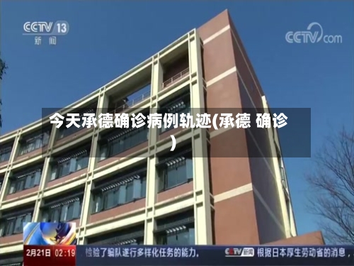 今天承德确诊病例轨迹(承德 确诊)-第2张图片