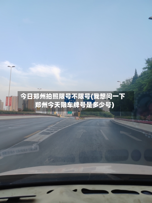 今日郑州拍照限号不限号(我想问一下郑州今天限车牌号是多少号)