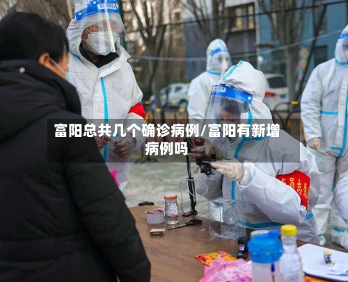 富阳总共几个确诊病例/富阳有新增病例吗-第3张图片
