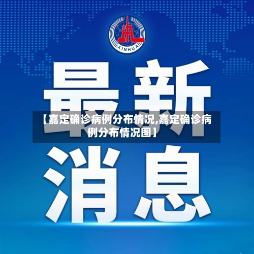 【嘉定确诊病例分布情况,嘉定确诊病例分布情况图】-第3张图片