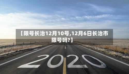 【限号长治12月10号,12月6日长治市限号吗?】-第2张图片
