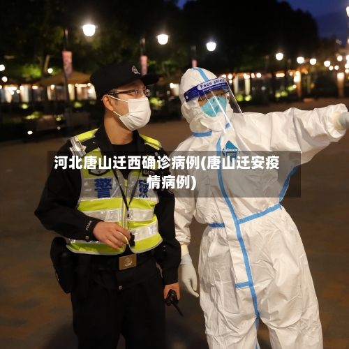 河北唐山迁西确诊病例(唐山迁安疫情病例)-第2张图片