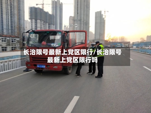 长治限号最新上党区限行/长治限号最新上党区限行吗