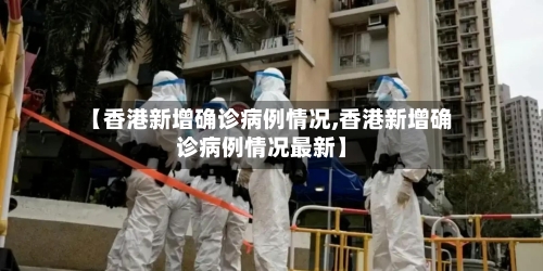 【香港新增确诊病例情况,香港新增确诊病例情况最新】